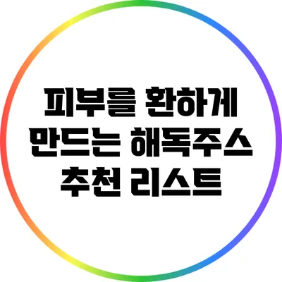 피부를 환하게 만드는 해독주스 추천 리스트