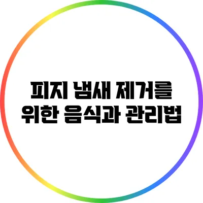 피지 냄새 제거를 위한 음식과 관리법