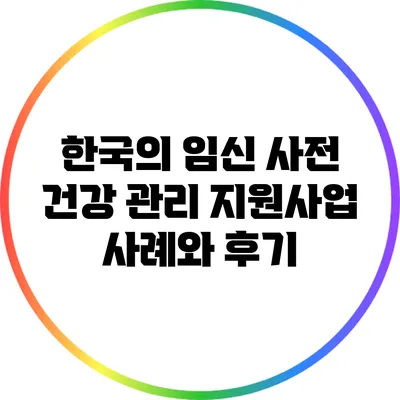 한국의 임신 사전 건강 관리 지원사업 사례와 후기