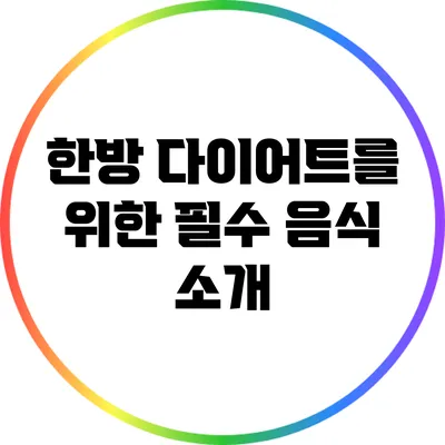 한방 다이어트를 위한 필수 음식 소개