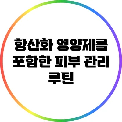항산화 영양제를 포함한 피부 관리 루틴