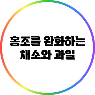 홍조를 완화하는 채소와 과일