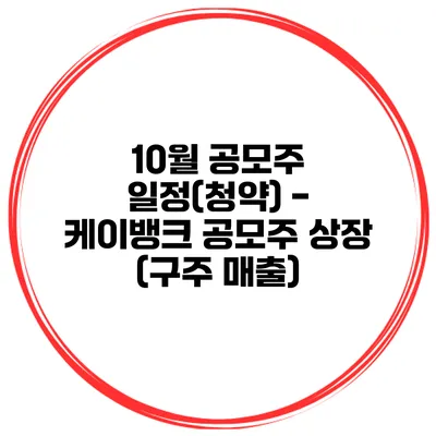 10월 공모주 일정(청약) - 케이뱅크 공모주 상장 (구주 매출)