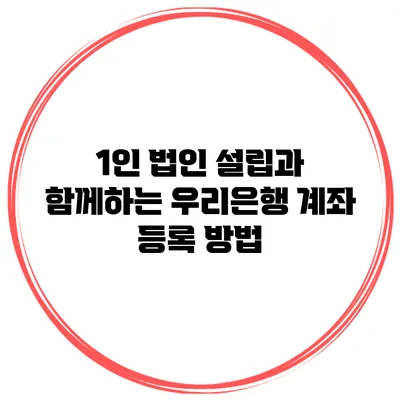 1인 법인 설립과 함께하는 우리은행 계좌 등록 방법