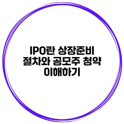 IPO란? 상장준비 절차와 공모주 청약 이해하기