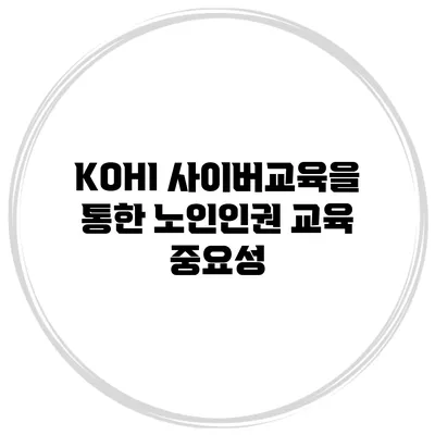 KOHI 사이버교육을 통한 노인인권 교육 중요성