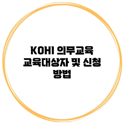 KOHI 의무교육 교육대상자 및 신청 방법