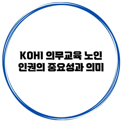 KOHI 의무교육 노인 인권의 중요성과 의미