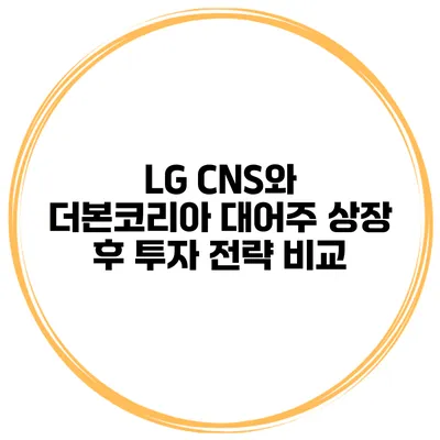 LG CNS와 더본코리아 대어주 상장 후 투자 전략 비교
