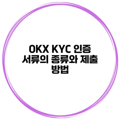 OKX KYC 인증 서류의 종류와 제출 방법