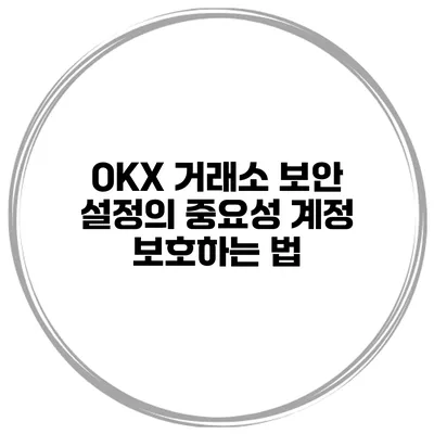 OKX 거래소 보안 설정의 중요성 계정 보호하는 법