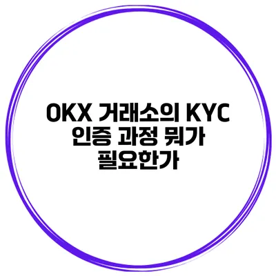 OKX 거래소의 KYC 인증 과정 뭐가 필요한가?