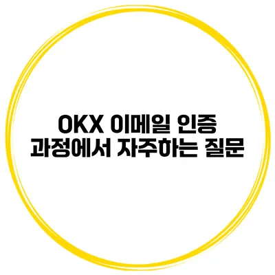 OKX 이메일 인증 과정에서 자주하는 질문