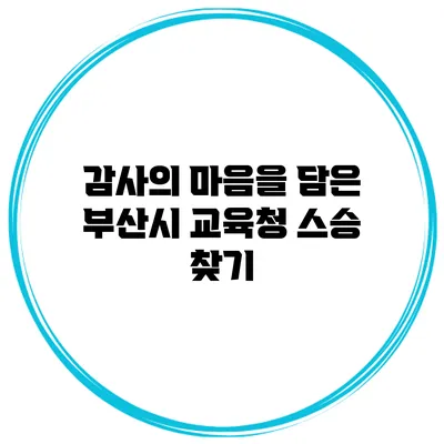 감사의 마음을 담은 부산시 교육청 스승 찾기