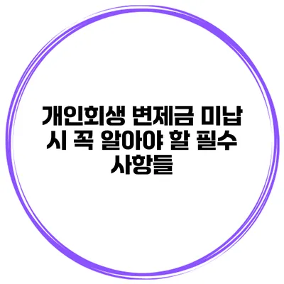 개인회생 변제금 미납 시 꼭 알아야 할 필수 사항들