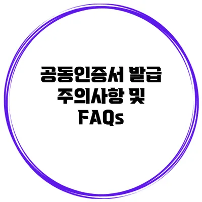 공동인증서 발급 주의사항 및 FAQs