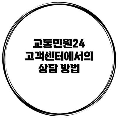 교통민원24 고객센터에서의 상담 방법