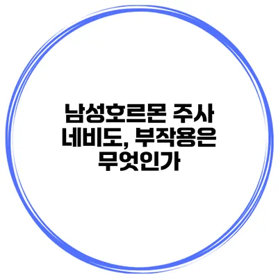 남성호르몬 주사 네비도, 부작용은 무엇인가?