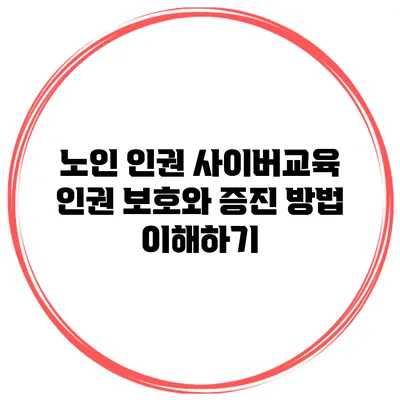노인 인권 사이버교육 인권 보호와 증진 방법 이해하기
