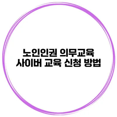 노인인권 의무교육 사이버 교육 신청 방법