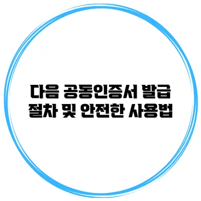 다음 공동인증서 발급 절차 및 안전한 사용법