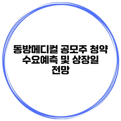 동방메디컬 공모주 청약 수요예측 및 상장일 전망