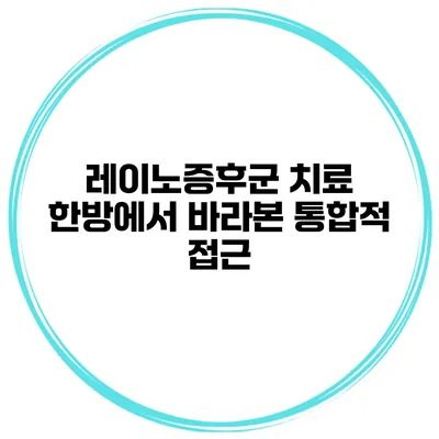 레이노증후군 치료 한방에서 바라본 통합적 접근