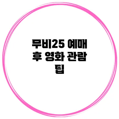 무비25 예매 후 영화 관람 팁