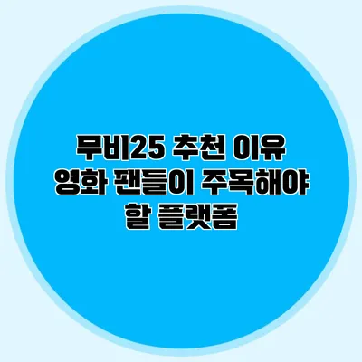무비25 추천 이유 영화 팬들이 주목해야 할 플랫폼