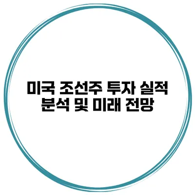 미국 조선주 투자 실적 분석 및 미래 전망