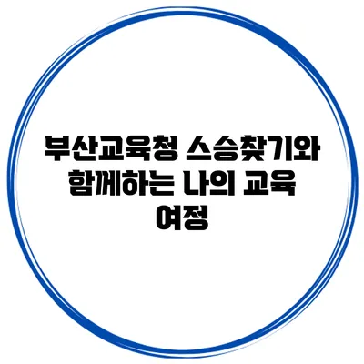 부산교육청 스승찾기와 함께하는 나의 교육 여정