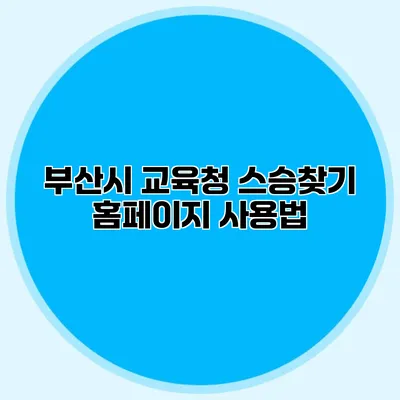 부산시 교육청 스승찾기 홈페이지 사용법