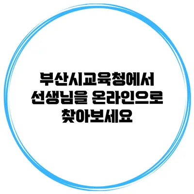 부산시교육청에서 선생님을 온라인으로 찾아보세요