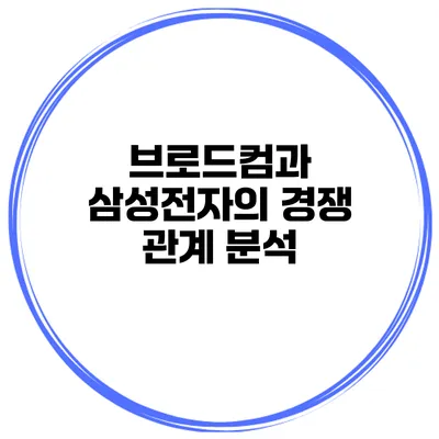 브로드컴과 삼성전자의 경쟁 관계 분석