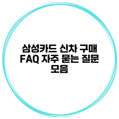 삼성카드 신차 구매 FAQ 자주 묻는 질문 모음