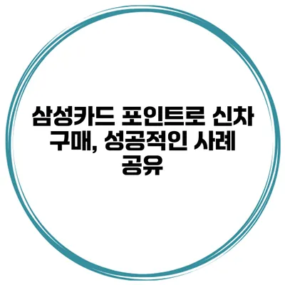 삼성카드 포인트로 신차 구매, 성공적인 사례 공유
