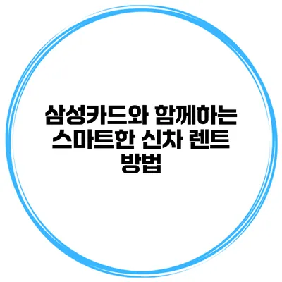 삼성카드와 함께하는 스마트한 신차 렌트 방법