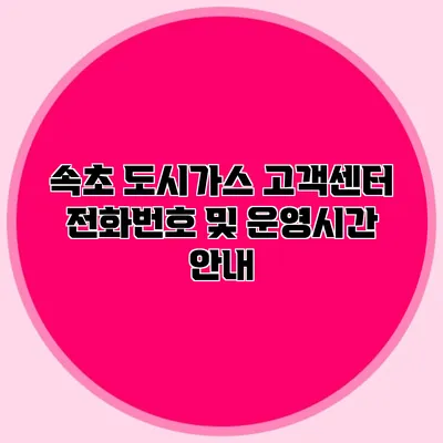 속초 도시가스 고객센터 전화번호 및 운영시간 안내