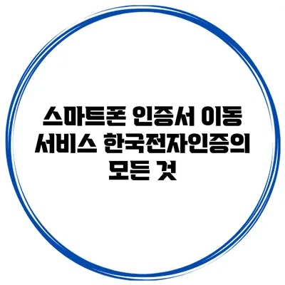 스마트폰 인증서 이동 서비스 한국전자인증의 모든 것