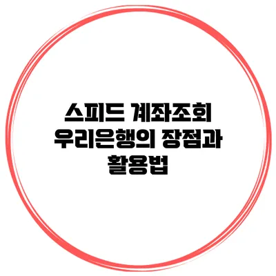 스피드 계좌조회 우리은행의 장점과 활용법