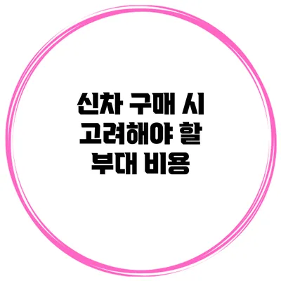 신차 구매 시 고려해야 할 부대 비용