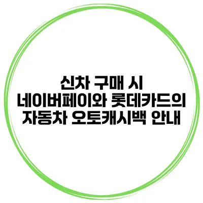 신차 구매 시 네이버페이와 롯데카드의 자동차 오토캐시백 안내