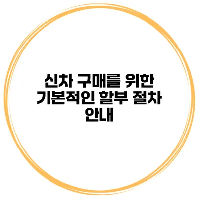 신차 구매를 위한 기본적인 할부 절차 안내
