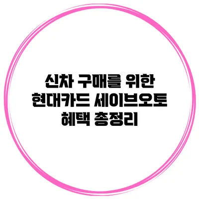 신차 구매를 위한 현대카드 세이브오토 혜택 총정리