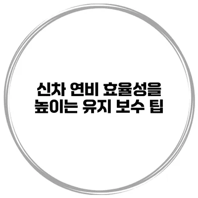 신차 연비 효율성을 높이는 유지 보수 팁