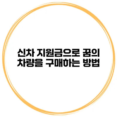 신차 지원금으로 꿈의 차량을 구매하는 방법