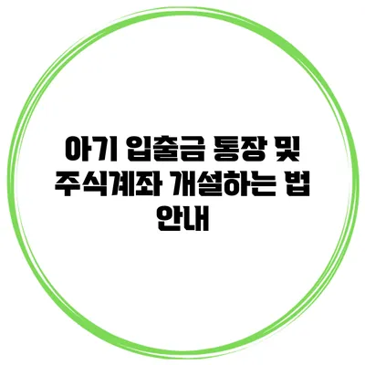 아기 입출금 통장 및 주식계좌 개설하는 법 안내
