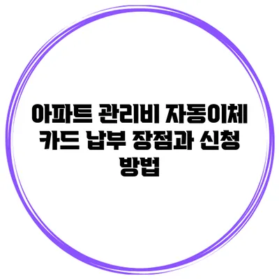 아파트 관리비 자동이체 카드 납부 장점과 신청 방법