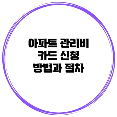 아파트 관리비 카드 신청 방법과 절차