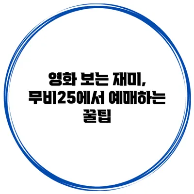 영화 보는 재미, 무비25에서 예매하는 꿀팁